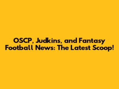 OSCP, Judkins, and Fantasy Football News: The Latest Scoop!