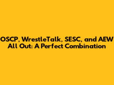 OSCP, WrestleTalk, SESC, and AEW All Out: A Perfect Combination