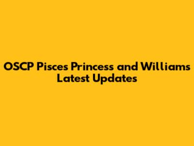 OSCP Pisces Princess and William's Latest Updates