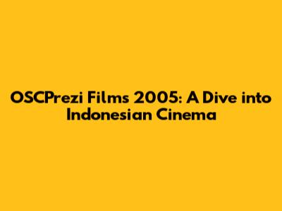 OSCPrezi Films 2005: A Dive into Indonesian Cinema