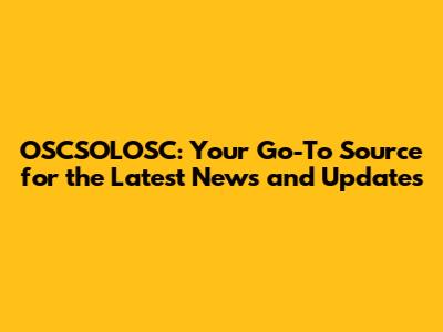 OSCSOLOSC: Your Go-To Source for the Latest News and Updates