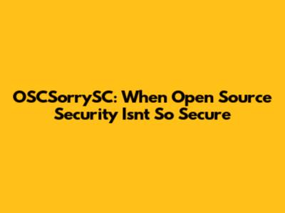 OSCSorrySC: When Open Source Security Isn't So Secure
