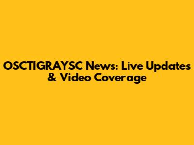 OSCTIGRAYSC News: Live Updates & Video Coverage