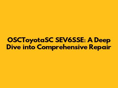 OSCToyotaSC SEV6SSE: A Deep Dive into Comprehensive Repair