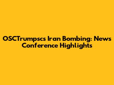 OSCTrumpsc's Iran Bombing: News Conference Highlights