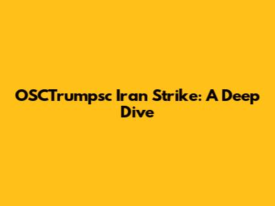 OSCTrumpsc Iran Strike: A Deep Dive