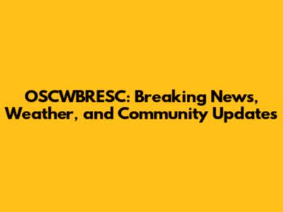OSCWBRESC: Breaking News, Weather, and Community Updates
