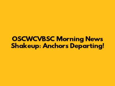 OSCWCVBSC Morning News Shakeup: Anchors Departing!