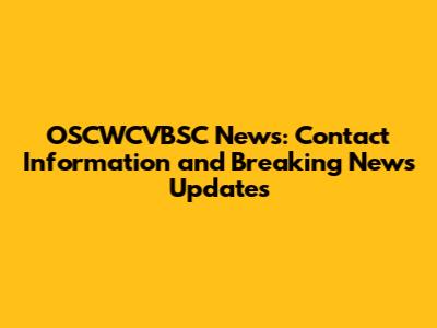 OSCWCVBSC News: Contact Information and Breaking News Updates