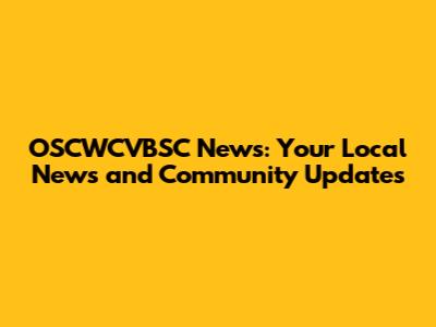 OSCWCVBSC News: Your Local News and Community Updates