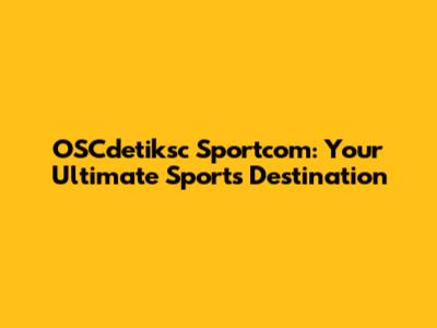 OSCdetiksc Sportcom: Your Ultimate Sports Destination