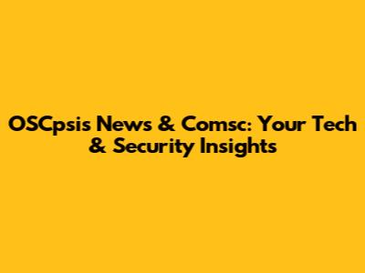 OSCpsis News & Comsc: Your Tech & Security Insights