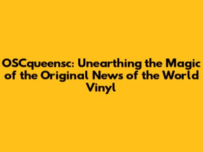 OSCqueensc: Unearthing the Magic of the Original 'News of the World' Vinyl