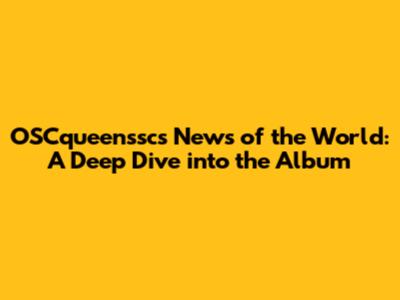 OSCqueenssc's News of the World: A Deep Dive into the Album