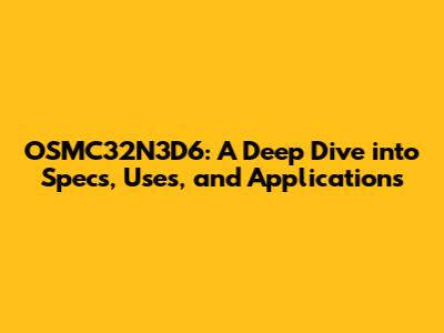 OSMC32N3D6: A Deep Dive into Specs, Uses, and Applications
