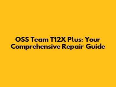 OSS Team T12X Plus: Your Comprehensive Repair Guide