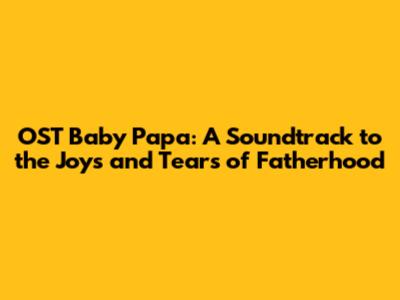 OST Baby Papa: A Soundtrack to the Joys and Tears of Fatherhood