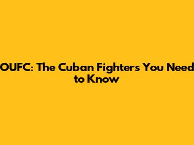 OUFC: The Cuban Fighters You Need to Know