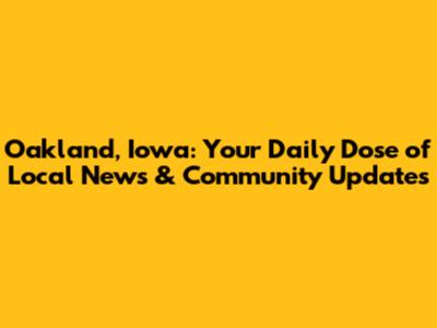 Oakland, Iowa: Your Daily Dose of Local News & Community Updates