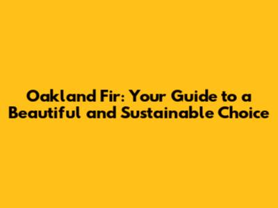 Oakland Fir: Your Guide to a Beautiful and Sustainable Choice