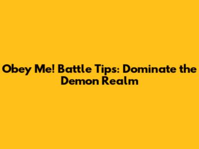 Obey Me! Battle Tips: Dominate the Demon Realm