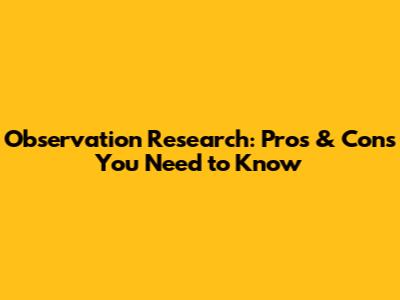 Observation Research: Pros & Cons You Need to Know