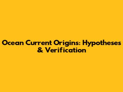 Ocean Current Origins: Hypotheses & Verification