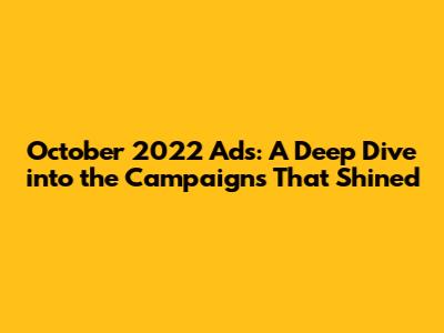 October 2022 Ads: A Deep Dive into the Campaigns That Shined
