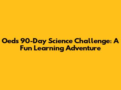 Oed's 90-Day Science Challenge: A Fun Learning Adventure