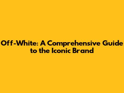 Off-White: A Comprehensive Guide to the Iconic Brand