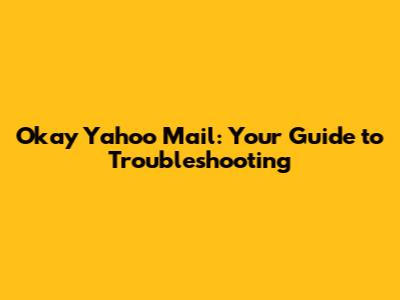 Okay Yahoo Mail: Your Guide to Troubleshooting