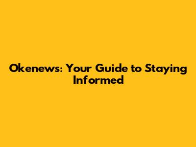 Okenews: Your Guide to Staying Informed