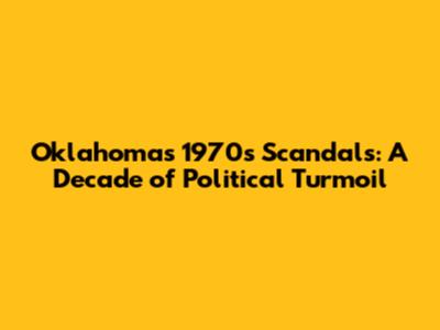 Oklahoma's 1970s Scandals: A Decade of Political Turmoil