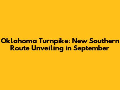 Oklahoma Turnpike: New Southern Route Unveiling in September