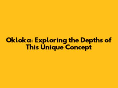 Okloka: Exploring the Depths of This Unique Concept