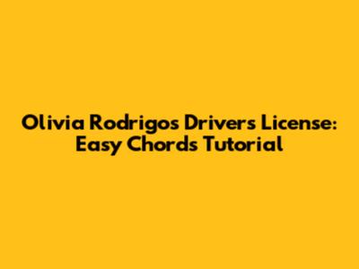 Olivia Rodrigo's Driver's License: Easy Chords Tutorial