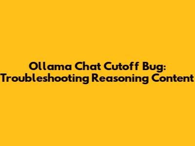 Ollama Chat Cutoff Bug: Troubleshooting Reasoning Content