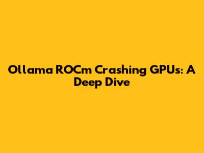Ollama ROCm Crashing GPUs: A Deep Dive