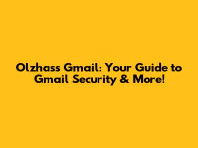 Olzhass Gmail: Your Guide to Gmail Security & More!