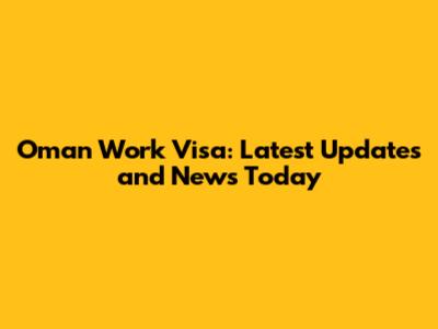Oman Work Visa: Latest Updates and News Today