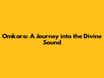 Omkara: A Journey into the Divine Sound