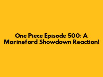 One Piece Episode 500: A Marineford Showdown Reaction!