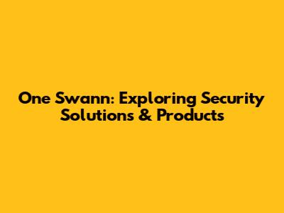 One Swann: Exploring Security Solutions & Products