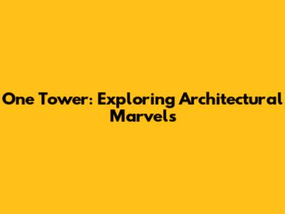 One Tower: Exploring Architectural Marvels