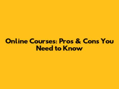 Online Courses: Pros & Cons You Need to Know