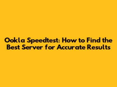 Ookla Speedtest: How to Find the Best Server for Accurate Results
