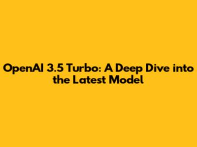 OpenAI 3.5 Turbo: A Deep Dive into the Latest Model