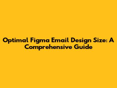 Optimal Figma Email Design Size: A Comprehensive Guide