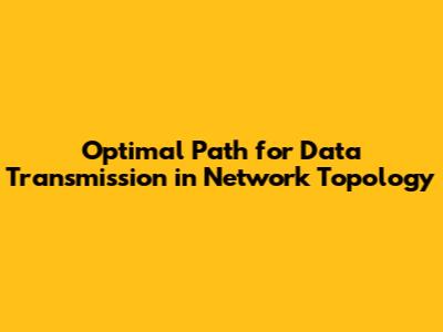 Optimal Path for Data Transmission in Network Topology