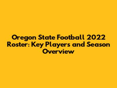 Oregon State Football 2022 Roster: Key Players and Season Overview